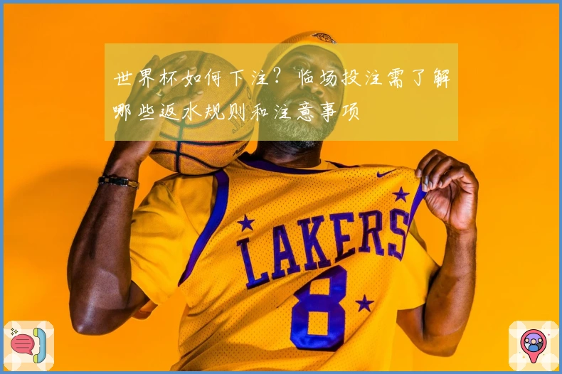 世界杯如何下注？临场投注需了解哪些返水规则和注意事项
