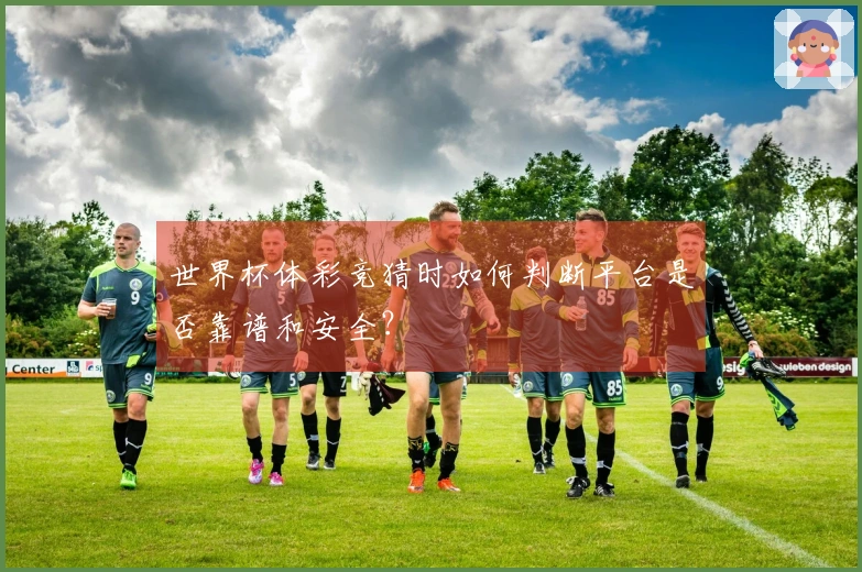 世界杯体彩竞猜时如何判断平台是否靠谱和安全？