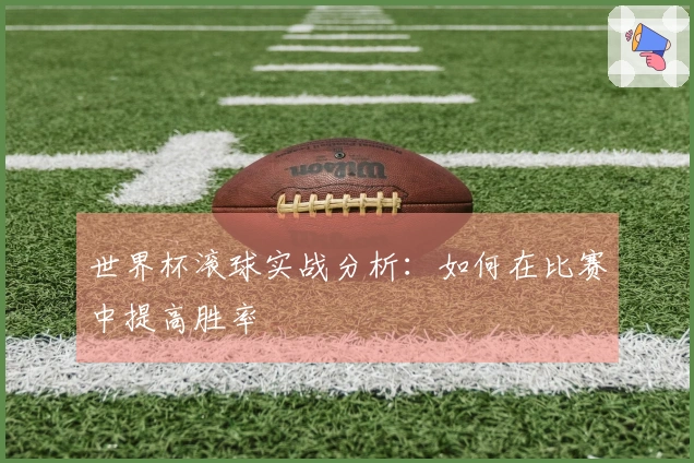 世界杯滚球实战分析:如何在比赛中提高胜率