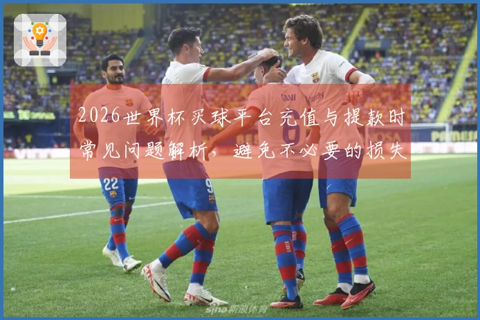 2026世界杯买球平台充值与提款时常见问题解析，避免不必要的损失