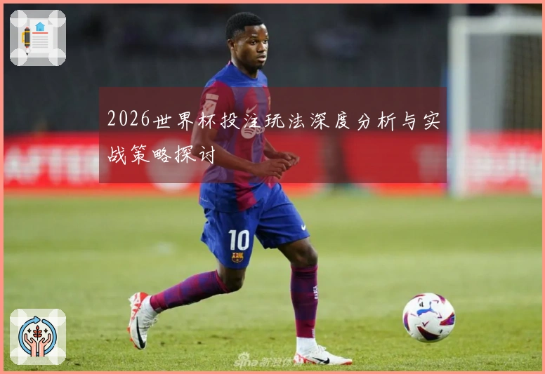 2026世界杯投注玩法深度分析与实战策略探讨