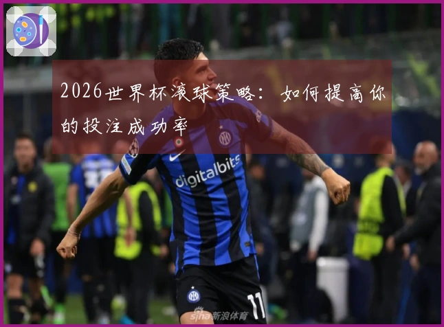 2026世界杯滚球策略：如何提高你的投注成功率